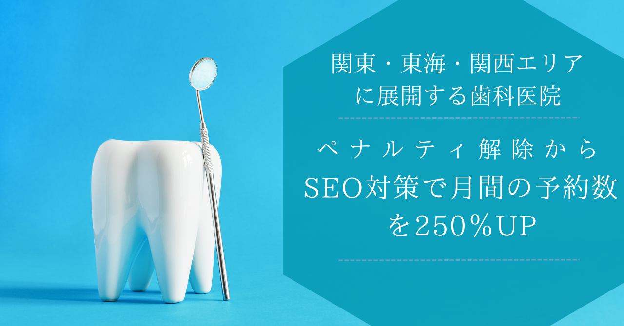 関東・東海・関西エリアに展開する歯科医院のペナルティ解除からSEO対策で月間の予約数を250％UP